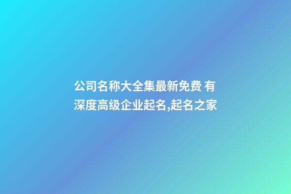 公司名称大全集最新免费 有深度高级企业起名,起名之家